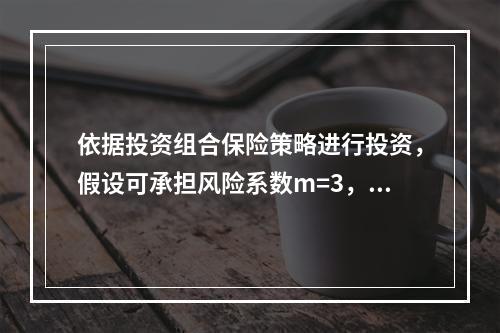 依据投资组合保险策略进行投资，假设可承担风险系数m=3，起始