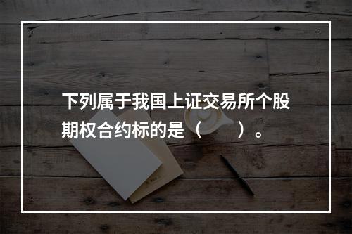 下列属于我国上证交易所个股期权合约标的是（　　）。