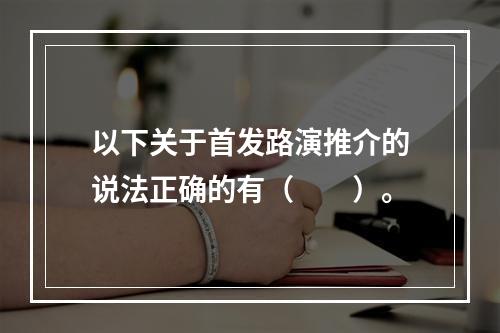 以下关于首发路演推介的说法正确的有（　　）。