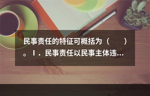 民事责任的特征可概括为（　　）。Ⅰ．民事责任以民事主体违反民