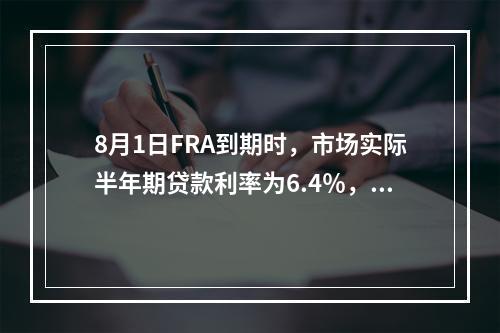 8月1日FRA到期时，市场实际半年期贷款利率为6.4％，A企