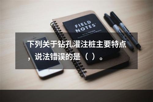 下列关于钻孔灌注桩主要特点，说法错误的是（  ）。