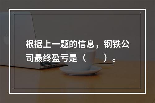 根据上一题的信息，钢铁公司最终盈亏是（　　）。