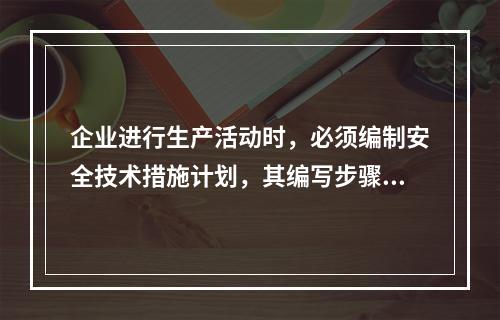 企业进行生产活动时，必须编制安全技术措施计划，其编写步骤为（