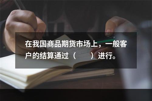 在我国商品期货市场上，一般客户的结算通过（　　）进行。