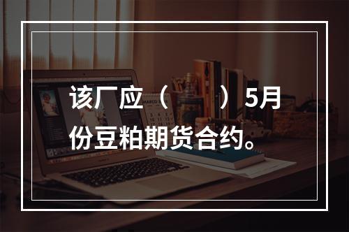 该厂应（　　）5月份豆粕期货合约。