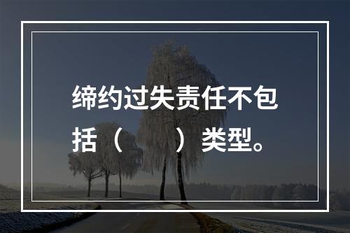 缔约过失责任不包括（　　）类型。