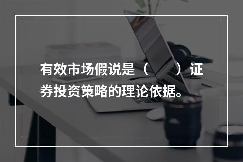 有效市场假说是（　　）证券投资策略的理论依据。