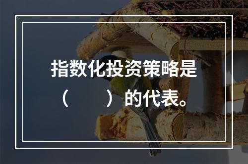 指数化投资策略是（　　）的代表。