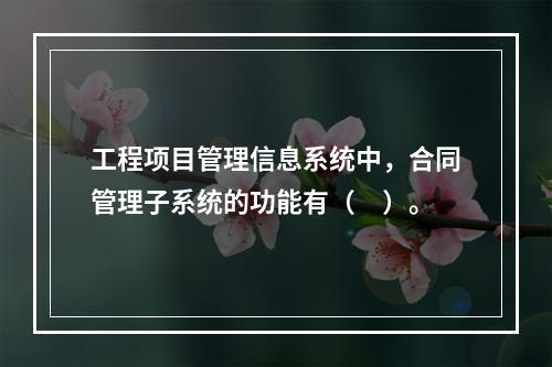 工程项目管理信息系统中，合同管理子系统的功能有（　）。