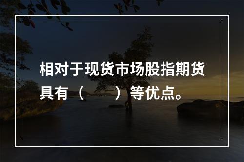 相对于现货市场股指期货具有（　　）等优点。