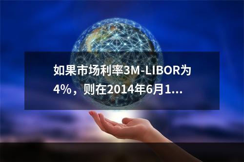 如果市场利率3M-LIBOR为4％，则在2014年6月1日，