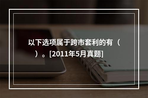 以下选项属于跨市套利的有（　　）。[2011年5月真题]