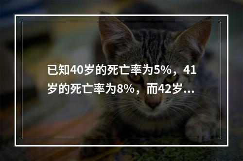 已知40岁的死亡率为5%，41岁的死亡率为8%，而42岁的人