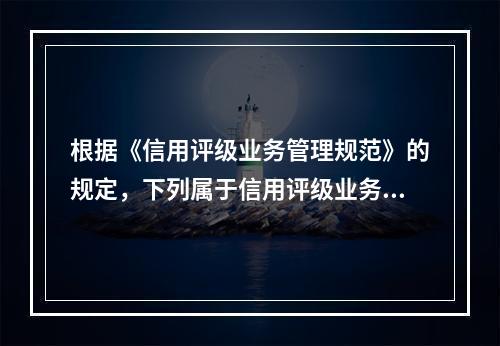 根据《信用评级业务管理规范》的规定，下列属于信用评级业务统计