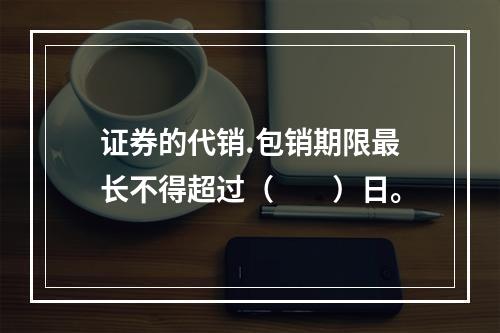 证券的代销.包销期限最长不得超过（　　）日。