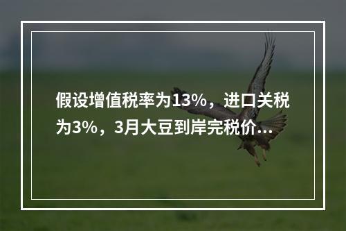 假设增值税率为13%，进口关税为3%，3月大豆到岸完税价为（