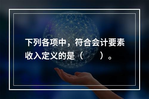 下列各项中，符合会计要素收入定义的是（　　）。