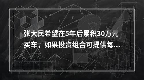 张大民希望在5年后累积30万元买车，如果投资组合可提供每年1