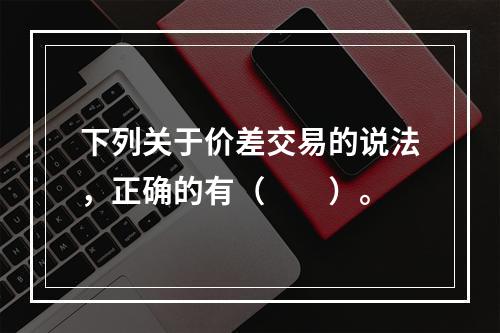 下列关于价差交易的说法，正确的有（　　）。