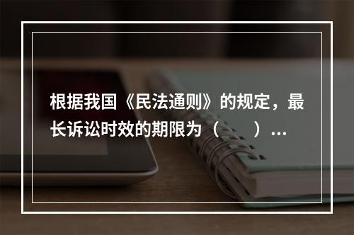 根据我国《民法通则》的规定，最长诉讼时效的期限为（　　）年。