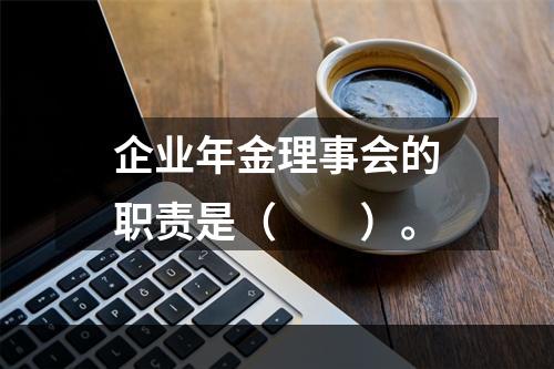 企业年金理事会的职责是（　　）。