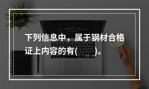 下列信息中，属于钢材合格证上内容的有(　　)。