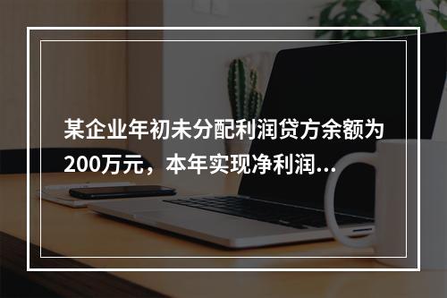 某企业年初未分配利润贷方余额为200万元，本年实现净利润75