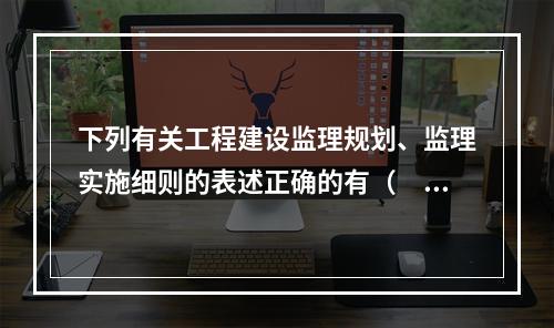 下列有关工程建设监理规划、监理实施细则的表述正确的有（　）。