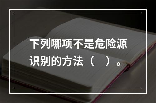 下列哪项不是危险源识别的方法（　）。