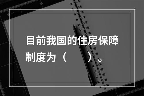 目前我国的住房保障制度为（　　）。