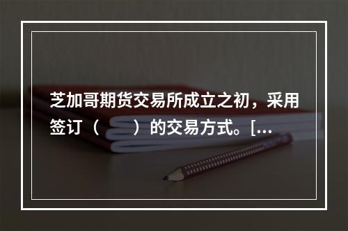 芝加哥期货交易所成立之初，采用签订（　　）的交易方式。[20