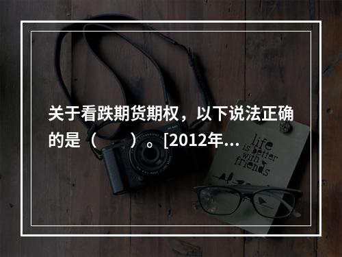 关于看跌期货期权，以下说法正确的是（　　）。[2012年5月