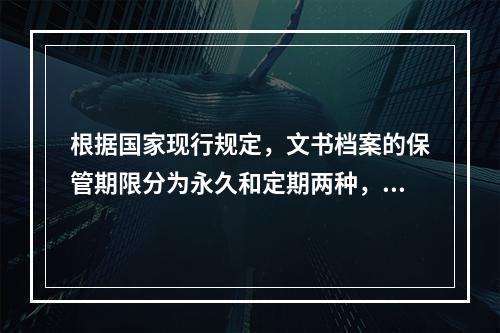 根据国家现行规定，文书档案的保管期限分为永久和定期两种，下列