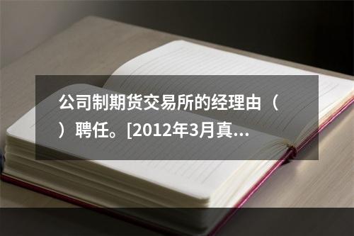 公司制期货交易所的经理由（　　）聘任。[2012年3月真题]