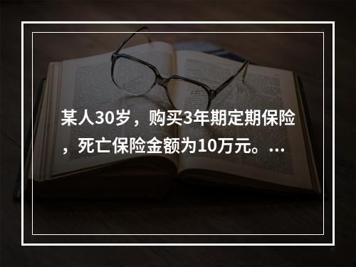 某人30岁，购买3年期定期保险，死亡保险金额为10万元。已知