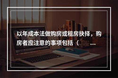 以年成本法做购房或租房抉择，购房者应注意的事项包括（　　）。