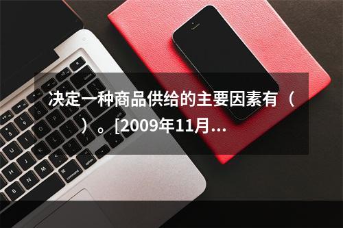 决定一种商品供给的主要因素有（　　）。[2009年11月真题