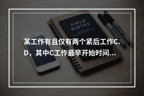 某工作有且仅有两个紧后工作C.D，其中C工作最早开始时间为1