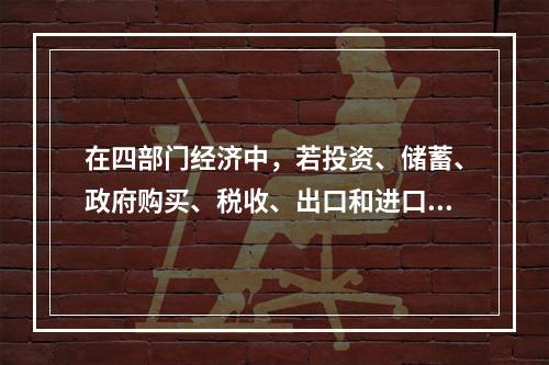 在四部门经济中，若投资、储蓄、政府购买、税收、出口和进口同时