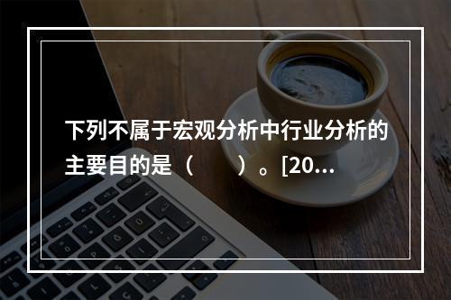 下列不属于宏观分析中行业分析的主要目的是（　　）。[2016