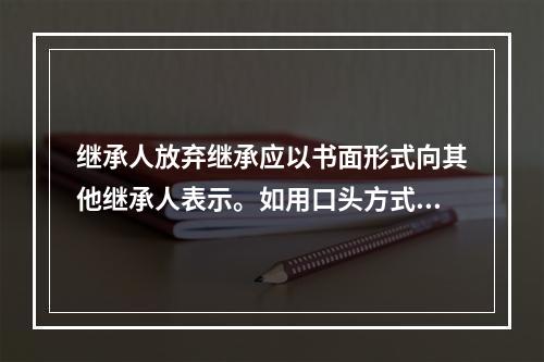 继承人放弃继承应以书面形式向其他继承人表示。如用口头方式表示