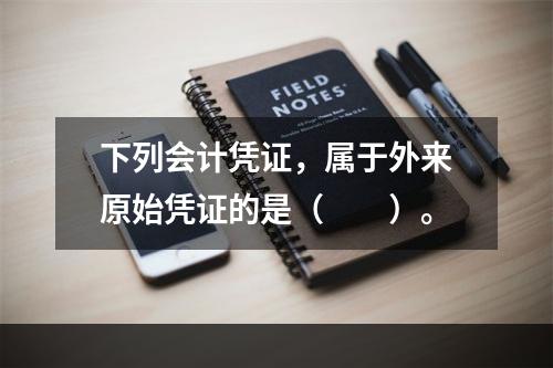 下列会计凭证，属于外来原始凭证的是（　　）。