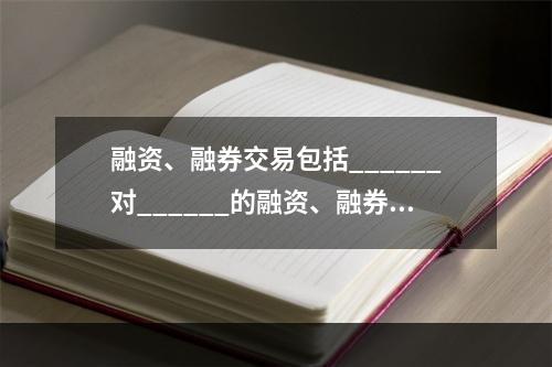 融资、融券交易包括______对______的融资、融券，和