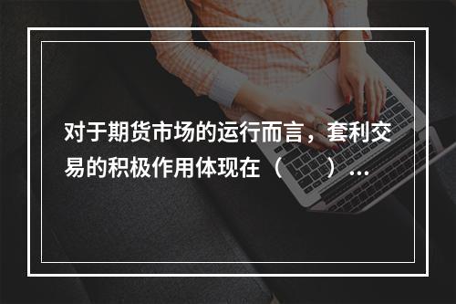 对于期货市场的运行而言，套利交易的积极作用体现在（　　）。Ⅰ