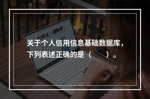 关于个人信用信息基础数据库，下列表述正确的是（　　）。