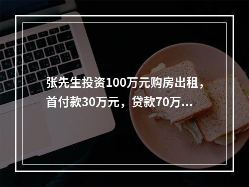 张先生投资100万元购房出租，首付款30万元，贷款70万元，