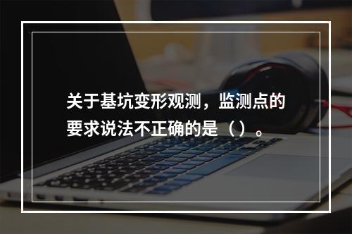 关于基坑变形观测，监测点的要求说法不正确的是（ ）。