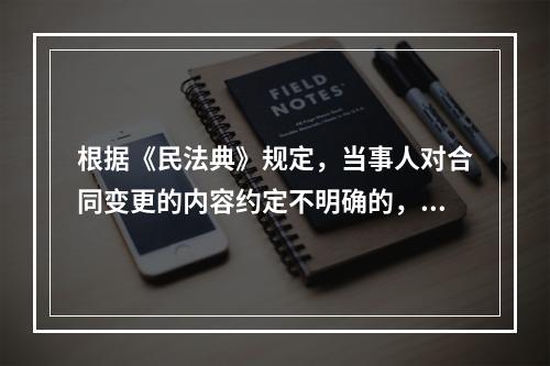 根据《民法典》规定，当事人对合同变更的内容约定不明确的，推定