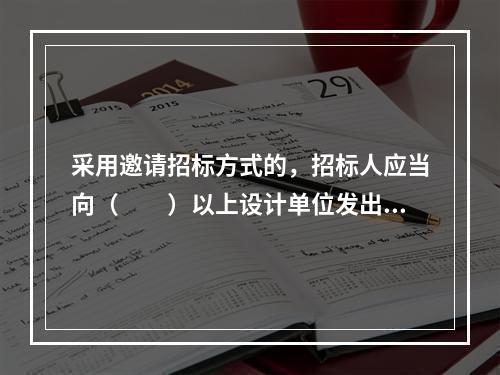 采用邀请招标方式的，招标人应当向（　　）以上设计单位发出招标